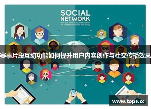 赛事片段互动功能如何提升用户内容创作与社交传播效果