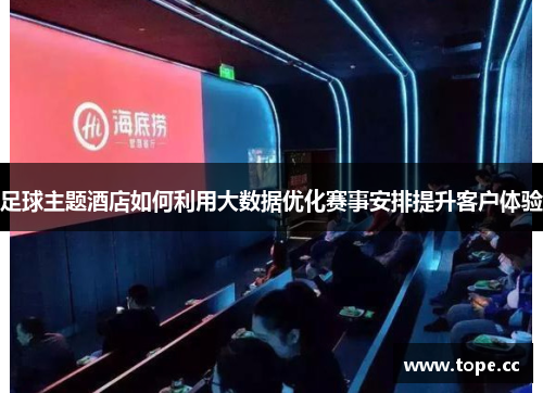 足球主题酒店如何利用大数据优化赛事安排提升客户体验