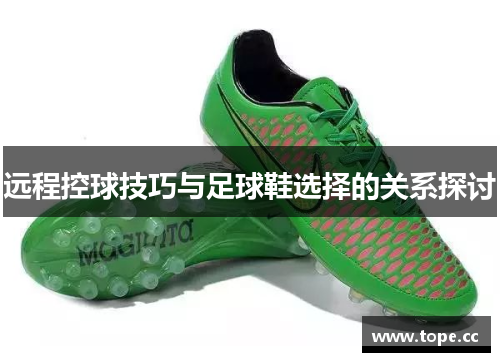 远程控球技巧与足球鞋选择的关系探讨